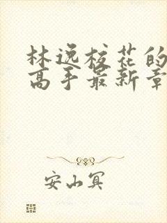 林逸校花的贴身高手最新章节下载