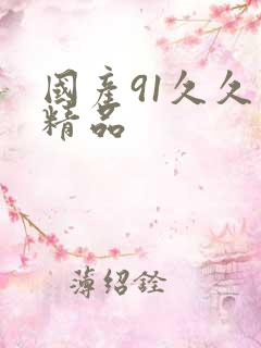 国产91久久久精品