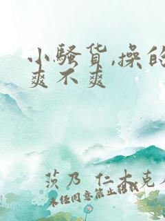 小骚货,操的你爽不爽