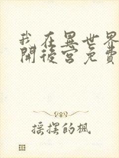 我在异世界迷宫开后宫免费