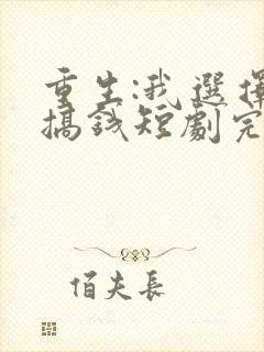 重生:我选择先搞钱短剧完整版在线观看