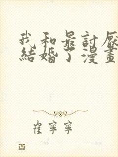 我和最讨厌的人结婚了漫画