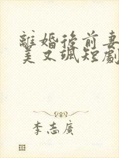 离婚后前妻她又美又飒短剧完整版