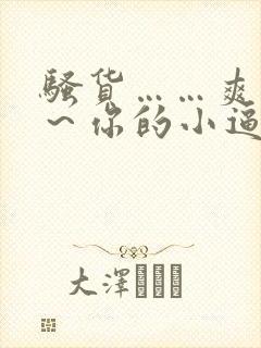 骚货……爽不爽～你的小逼湿透了～