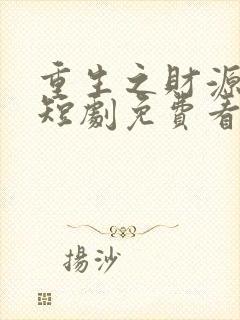 重生之财源滚滚短剧免费看第一集