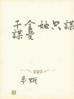 千金她只谋权不谋爱