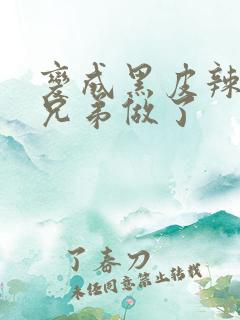 变成黑皮辣妹跟兄弟做了