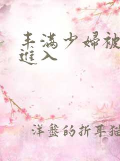 丰满少妇被猛力进入