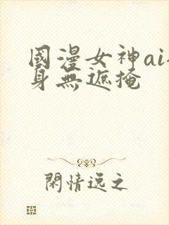 国漫女神ai裸身无遮掩