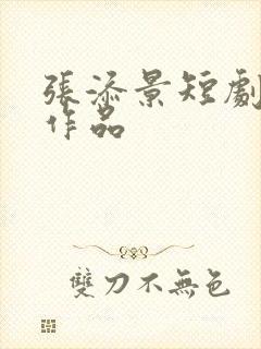 张添景短剧全部作品