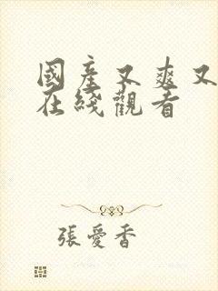 国产又爽又刺激在线观看