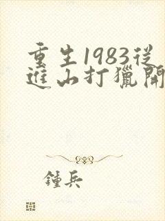 重生1983从进山打猎开始逆袭
