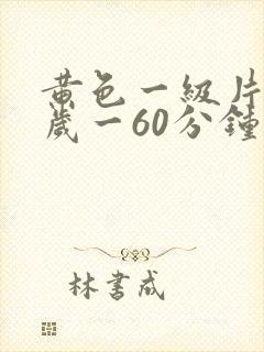 黄色一级片18岁一60分钟