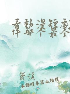 看动漫短剧的软件哪个最全是免费的