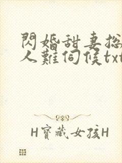 闪婚甜妻总裁大人难伺候txt