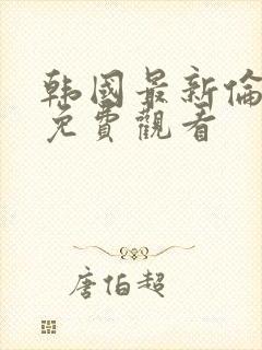 韩国最新伦理片免费观看