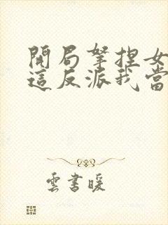 开局拿捏女主,这反派我当定了