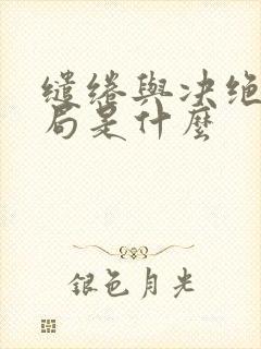 缱绻与决绝大结局是什么