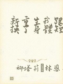 新重生我跟财阀换了身体短剧免费