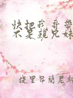 快把我哥带走是不是亲兄妹