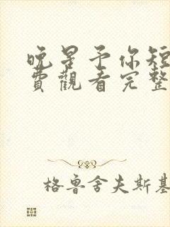 晚星予你短剧免费观看完整