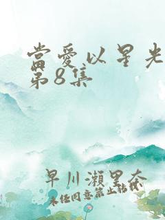 当爱以星光为牢第8集