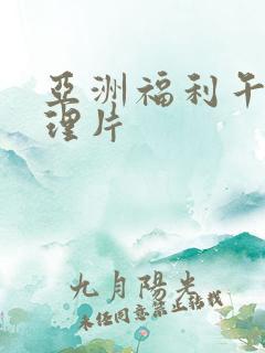 亚洲福利午夜伦理片