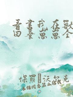 看书我在兽世种田养崽崽全文阅读