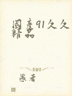 国产91久久久精品