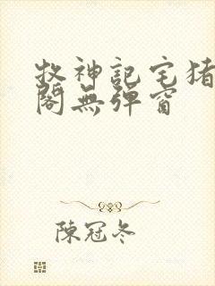 牧神记宅猪笔趣阁无弹窗