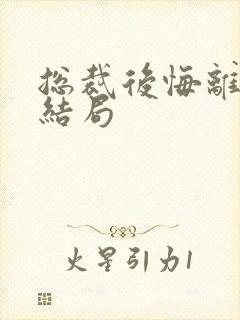 总裁后悔离婚大结局