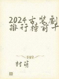 2024古装剧排行榜前十名