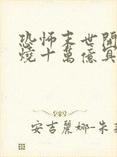 恐怖末世开局先烧十万亿冥钞