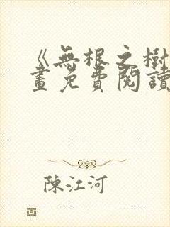 《无根之树》漫画免费阅读