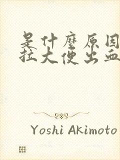 是什么原因男人拉大便出血