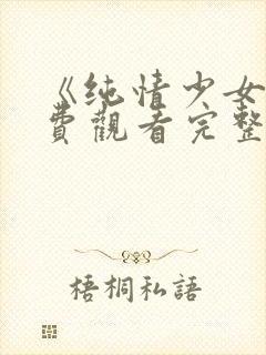 《纯情少女》免费观看完整版动漫