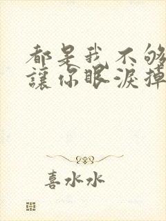 都是我不够好总让你眼泪掉