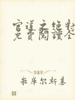 官道之绝对权力免费阅读全文免费阅读正版