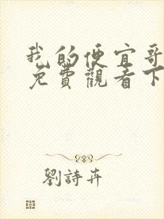 我的便宜哥漫画免费观看下拉式