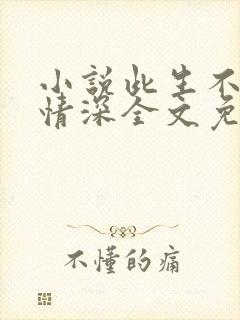 小说此生不负你情深全文免费阅读