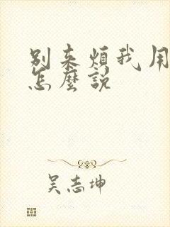 别来烦我用日语怎么说