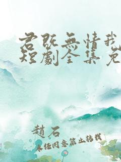 君既无情我便休短剧全集免费观看