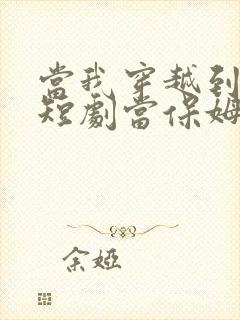 当我穿越到霸总短剧当保姆