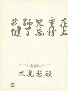 我师兄实在太稳健了忘情上人