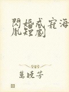 闪婚成宠海彤战胤短剧