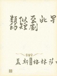 类似至此星辰远的短剧