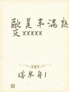 欧美丰满熟妇猛交xxxxx