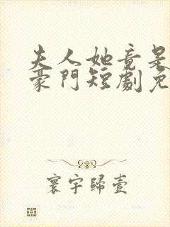 夫人她竟是顶级豪门短剧免费观看全集