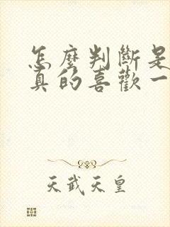 怎么判断是不是真的喜欢一个人