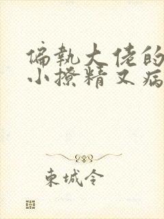 偏执大佬的团宠小撩精又病娇了txt下载